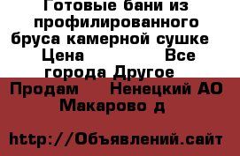 Готовые бани из профилированного бруса,камерной сушке. › Цена ­ 145 000 - Все города Другое » Продам   . Ненецкий АО,Макарово д.